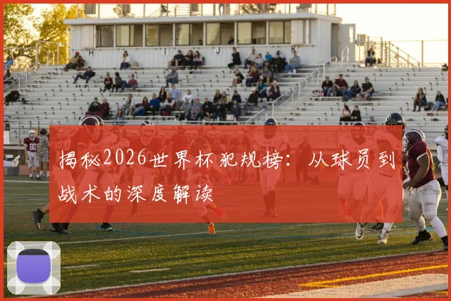 揭秘2026世界杯犯规榜：从球员到战术的深度解读