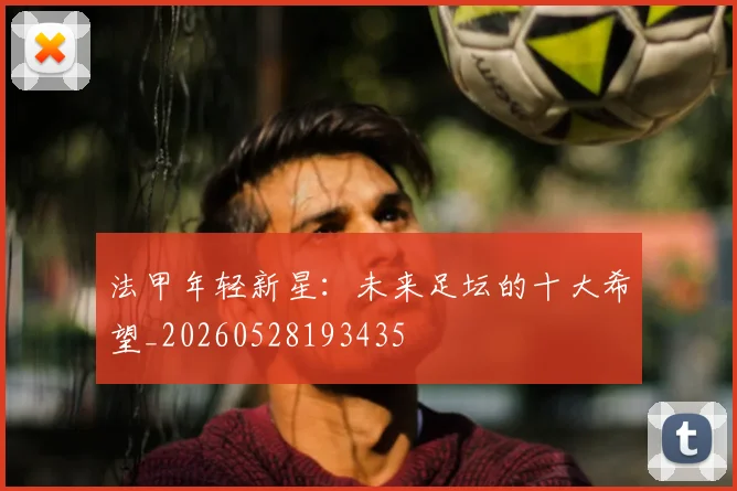 法甲年轻新星:未来足坛的十大希望_20260528193435