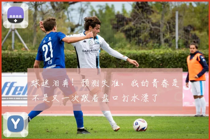 球迷泪奔!预测失准,我的青春是不是又一次跟着盘口打水漂了