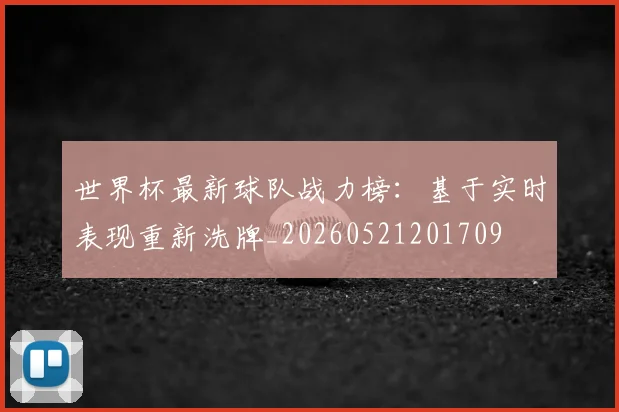 世界杯最新球队战力榜:基于实时表现重新洗牌_20260521201709