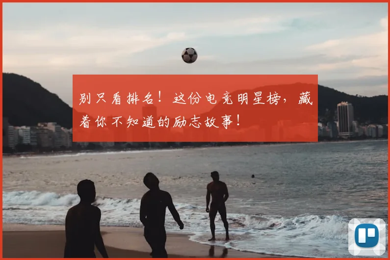 别只看排名！这份电竞明星榜，藏着你不知道的励志故事！