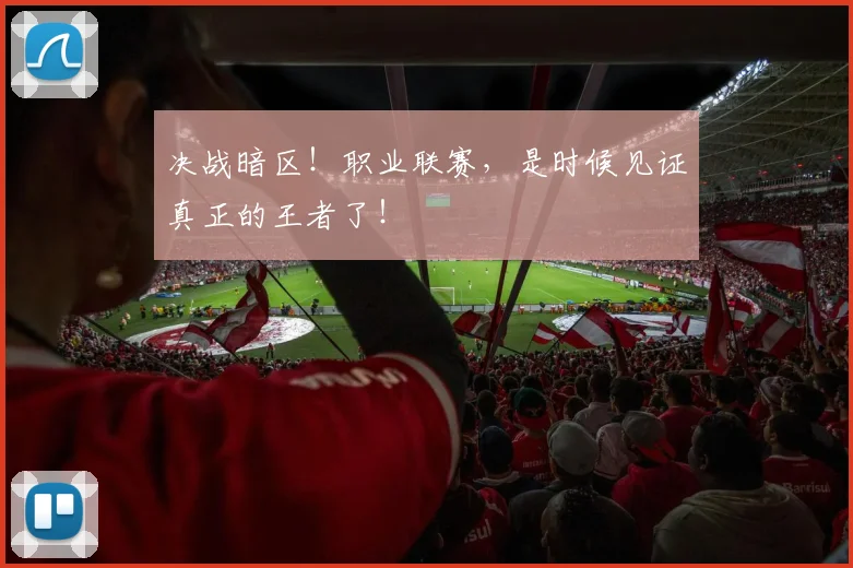 决战暗区！职业联赛，是时候见证真正的王者了！