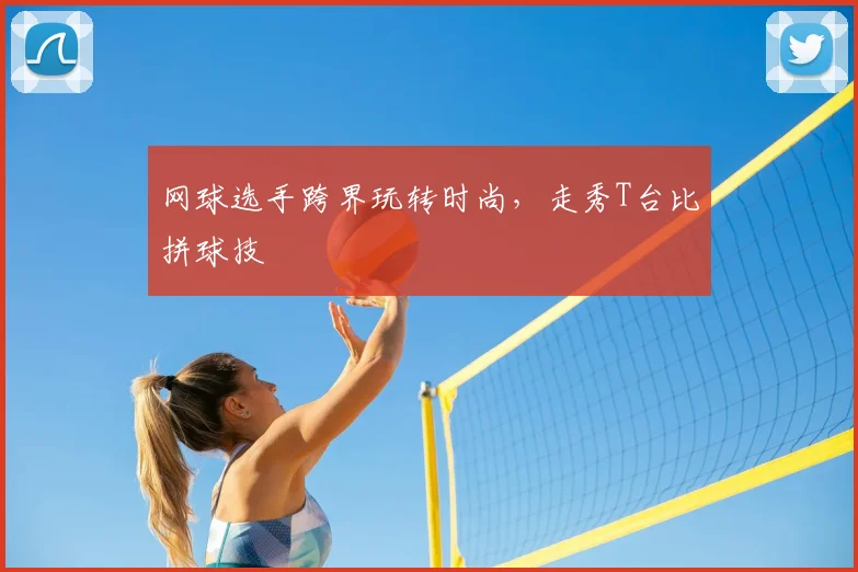 网球选手跨界玩转时尚，走秀T台比拼球技