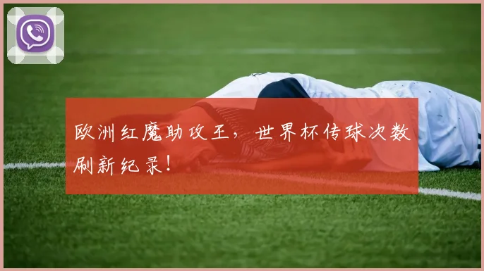 欧洲红魔助攻王，世界杯传球次数刷新纪录！