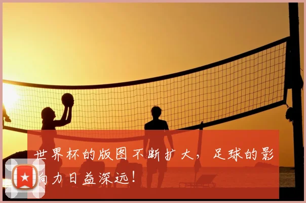 世界杯的版图不断扩大，足球的影响力日益深远！