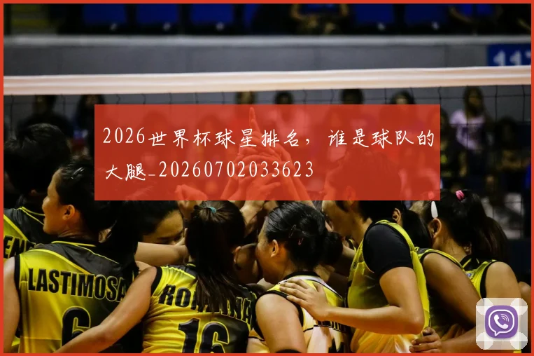 2026世界杯球星排名,谁是球队的大腿_20260702033623