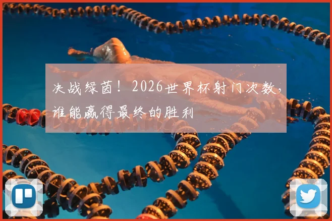 决战绿茵！2026世界杯射门次数，谁能赢得最终的胜利