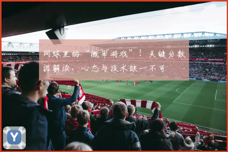 网球里的“概率游戏”！关键分数据解读，心态与技术缺一不可
