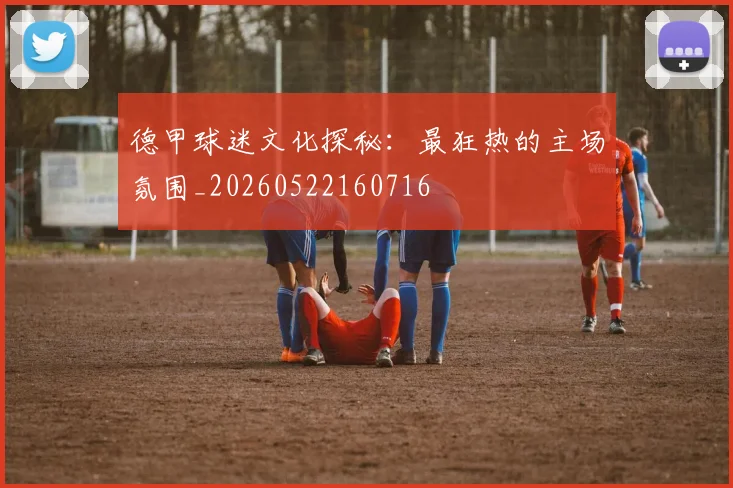 德甲球迷文化探秘：最狂热的主场氛围_20260522160716