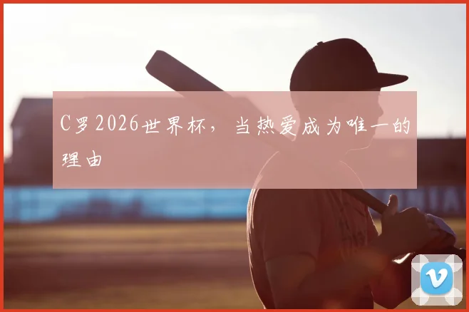 C罗2026世界杯，当热爱成为唯一的理由