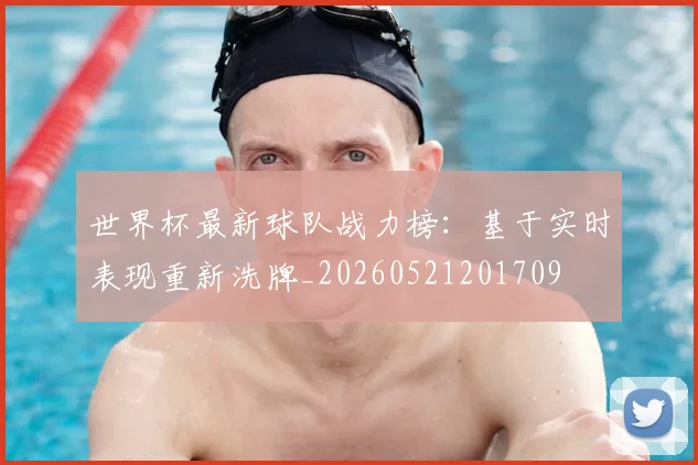 世界杯最新球队战力榜：基于实时表现重新洗牌_20260521201709