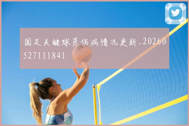 国足关键球员伤病情况更新_20260527111841