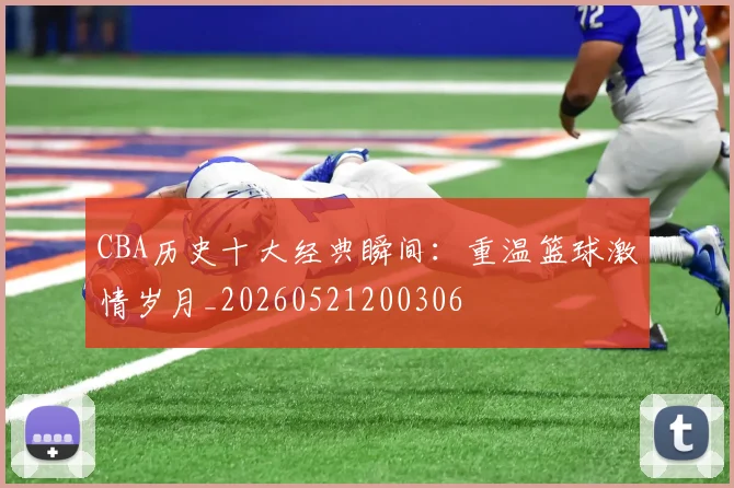CBA历史十大经典瞬间:重温篮球激情岁月_20260521200306
