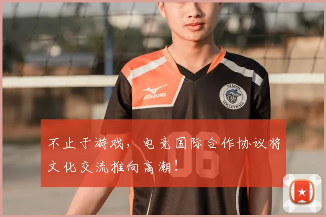 不止于游戏，电竞国际合作协议将文化交流推向高潮！