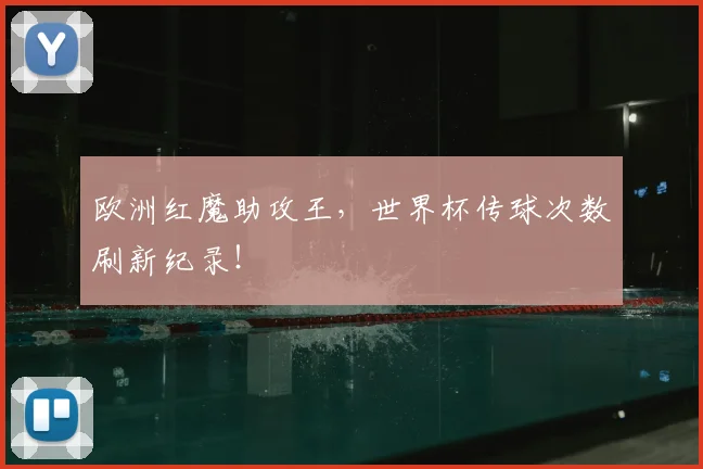 欧洲红魔助攻王，世界杯传球次数刷新纪录！