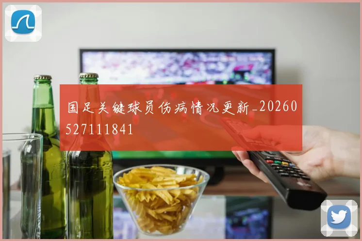 国足关键球员伤病情况更新_20260527111841