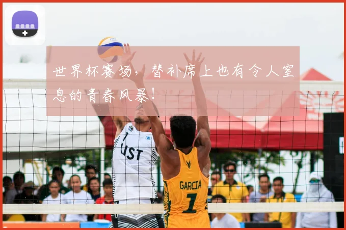 世界杯赛场，替补席上也有令人窒息的青春风暴！