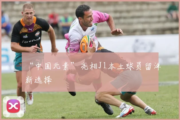 “中国元素”亮相J1本土球员留洋新选择