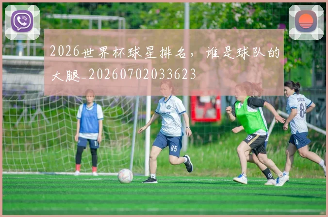 2026世界杯球星排名，谁是球队的大腿_20260702033623