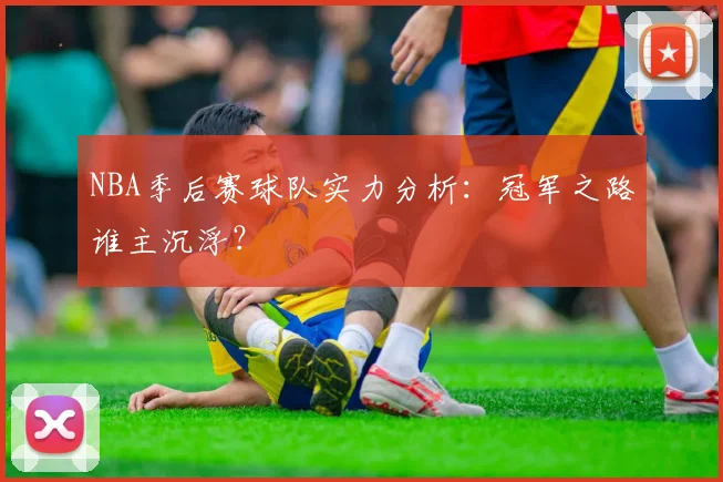 NBA季后赛球队实力分析：冠军之路谁主沉浮？
