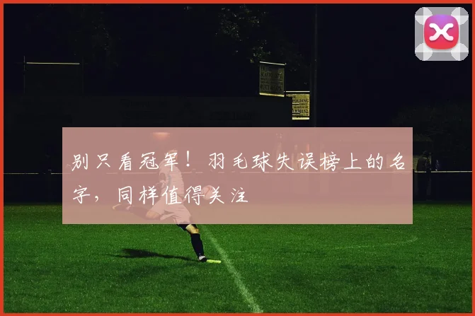 别只看冠军！羽毛球失误榜上的名字，同样值得关注