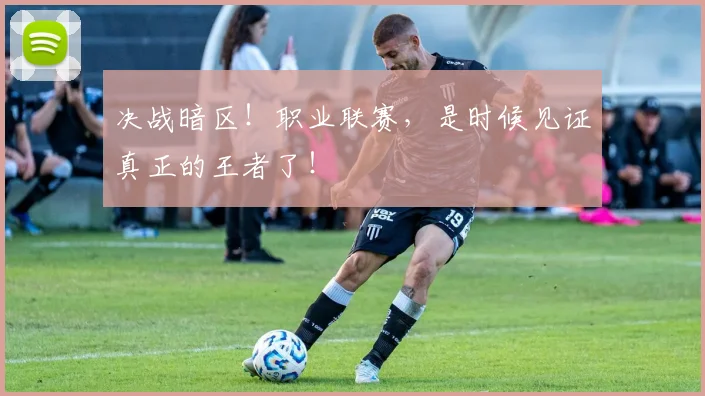 决战暗区！职业联赛，是时候见证真正的王者了！