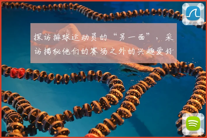 探访排球运动员的“另一面”，采访揭秘他们的赛场之外的兴趣爱好