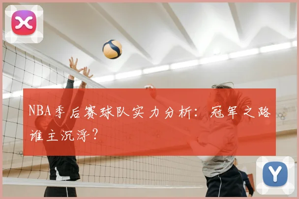 NBA季后赛球队实力分析：冠军之路谁主沉浮？