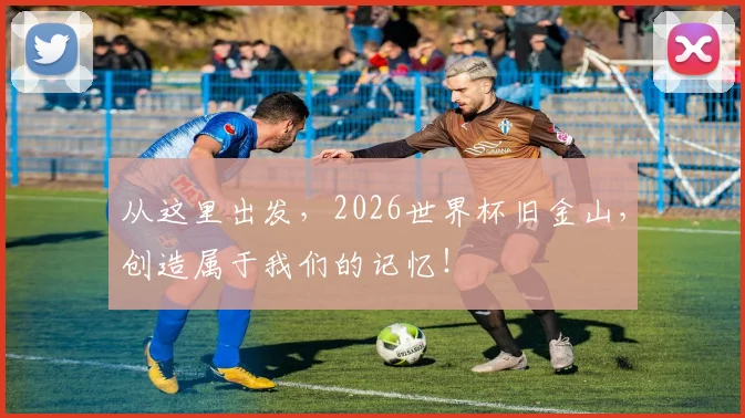 从这里出发，2026世界杯旧金山，创造属于我们的记忆！