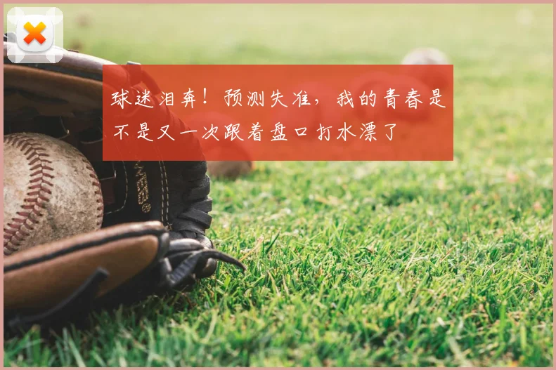 球迷泪奔!预测失准,我的青春是不是又一次跟着盘口打水漂了