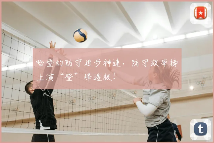 哈登的防守进步神速，防守效率榜上演“登”峰造极！