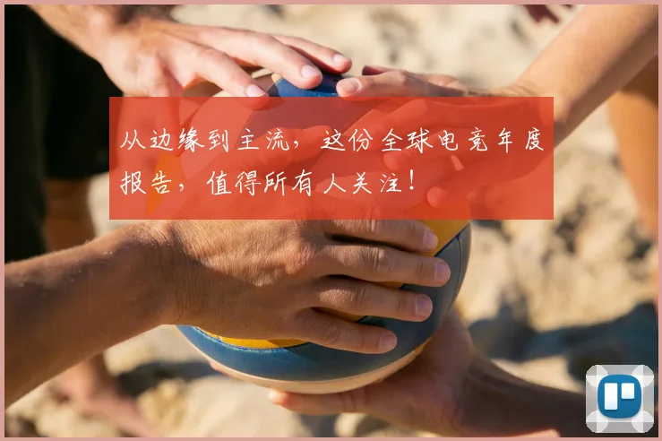 从边缘到主流，这份全球电竞年度报告，值得所有人关注！